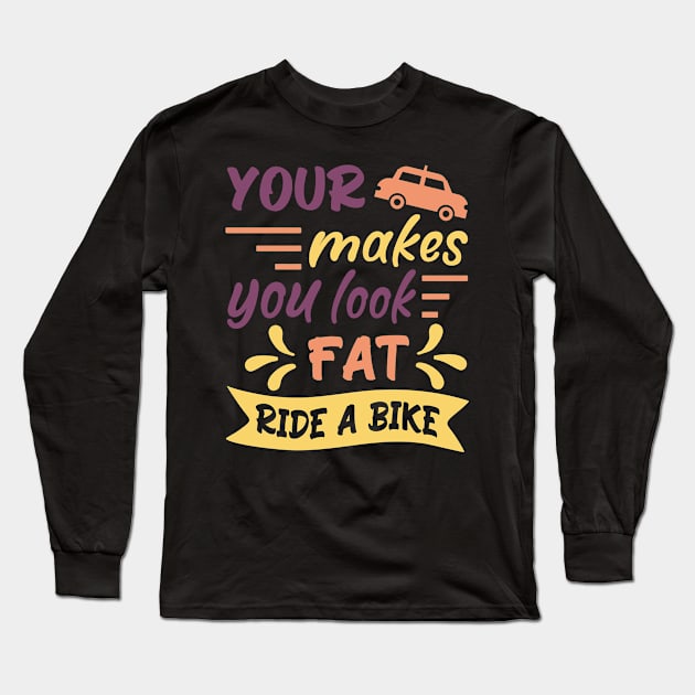 Your car makes you look fat, ride a bike, Retro Bicycle Cycling Quote Gift Idea Long Sleeve T-Shirt by AS Shirts